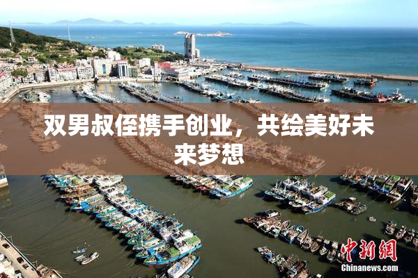 双男叔侄携手创业，共绘美好未来梦想