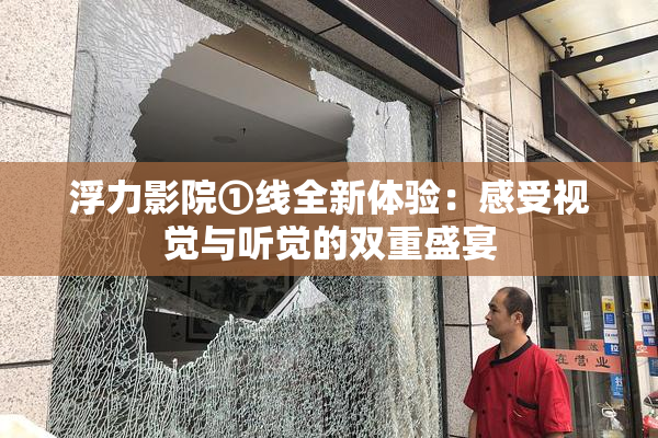 浮力影院①线全新体验：感受视觉与听觉的双重盛宴