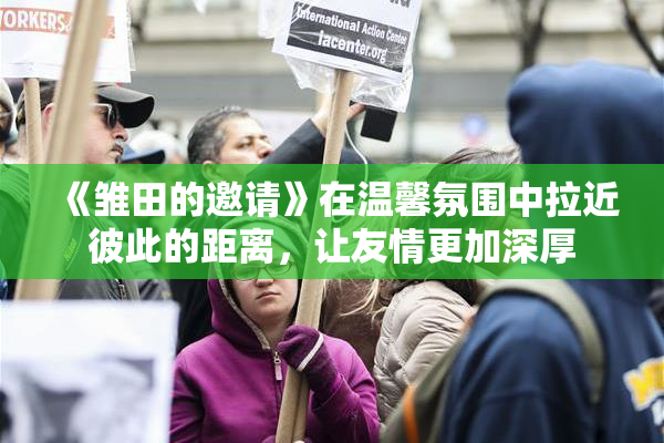 《雏田的邀请》在温馨氛围中拉近彼此的距离，让友情更加深厚