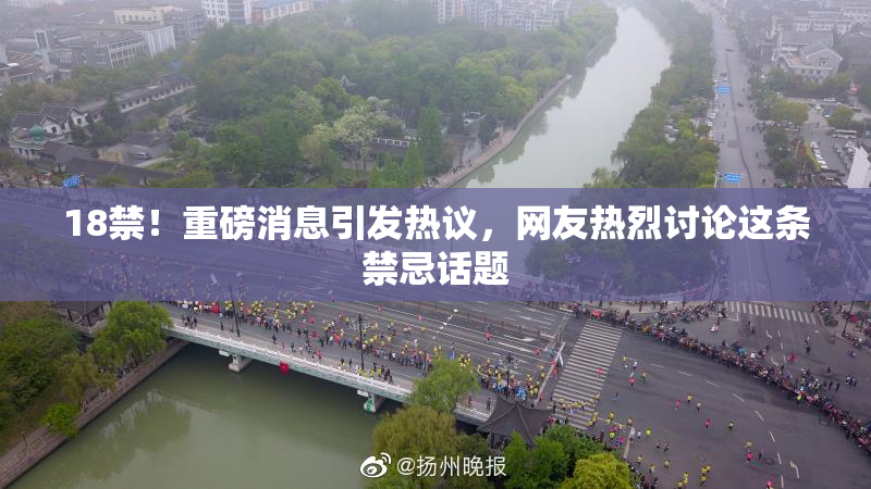 18禁！重磅消息引发热议，网友热烈讨论这条禁忌话题