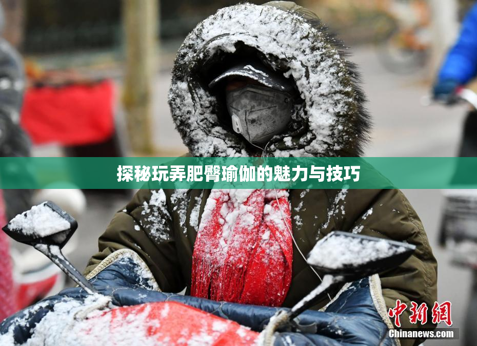探秘玩弄肥臀瑜伽的魅力与技巧