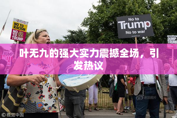 叶无九的强大实力震撼全场，引发热议
