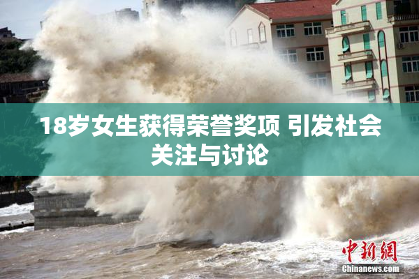 18岁女生获得荣誉奖项 引发社会关注与讨论