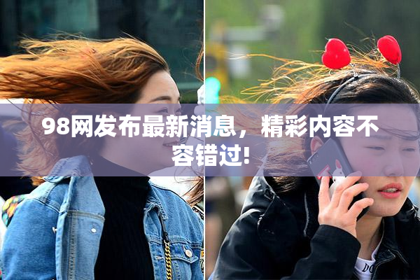 98网发布最新消息，精彩内容不容错过!