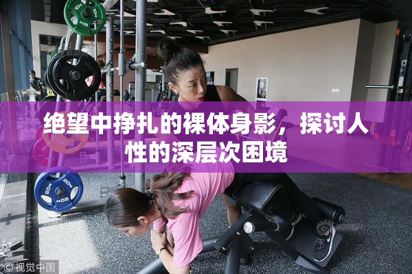 绝望中挣扎的裸体身影，探讨人性的深层次困境