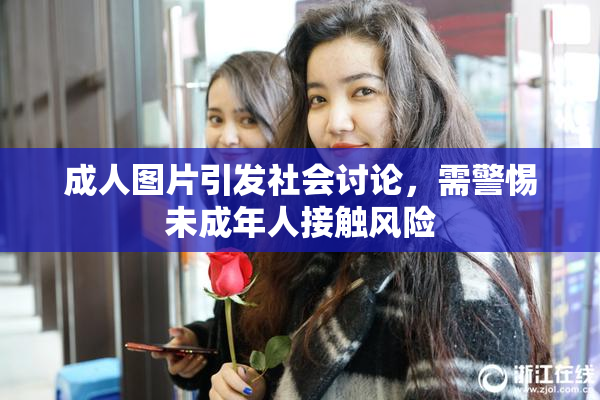 成人图片引发社会讨论，需警惕未成年人接触风险