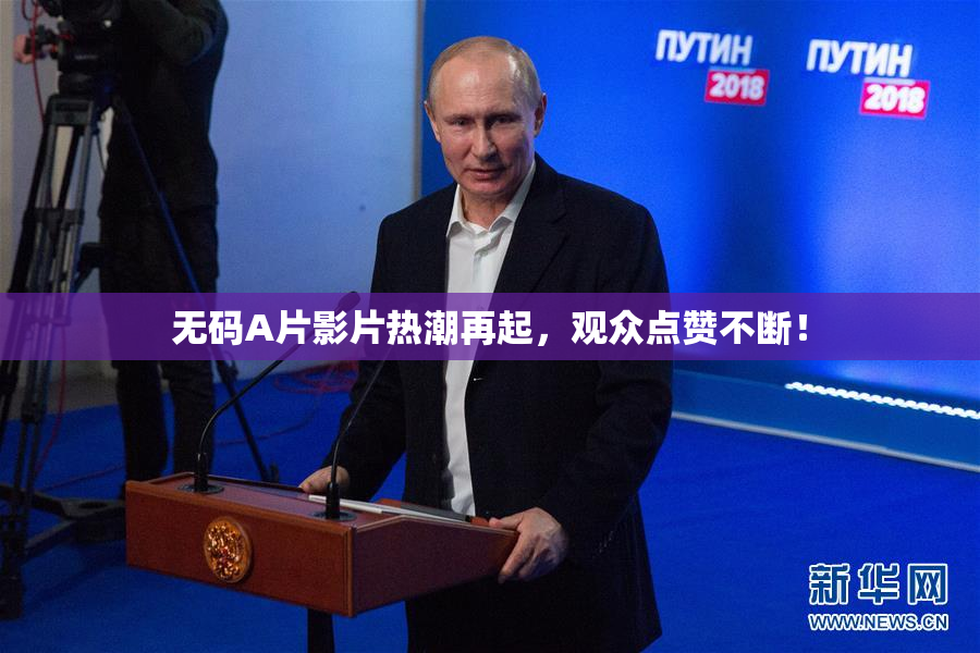 无码A片影片热潮再起，观众点赞不断！
