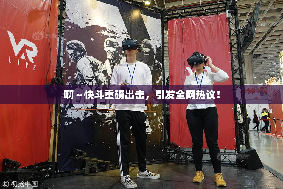 啊～快斗重磅出击，引发全网热议！