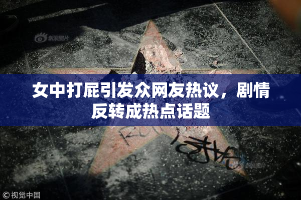 女中打屁引发众网友热议，剧情反转成热点话题