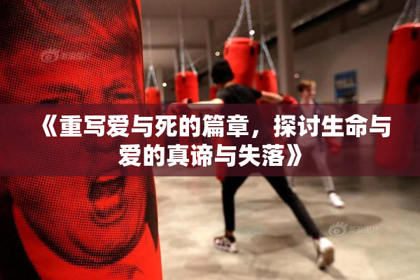《重写爱与死的篇章，探讨生命与爱的真谛与失落》