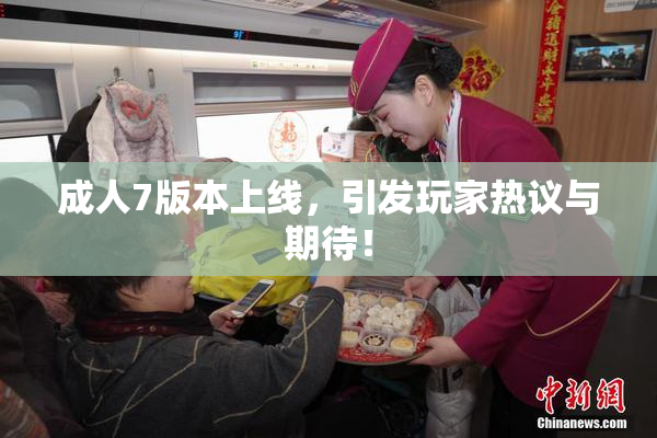 成人7版本上线，引发玩家热议与期待！