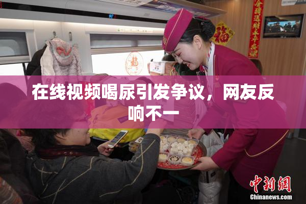 在线视频喝尿引发争议，网友反响不一