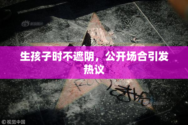 生孩子时不遮阴，公开场合引发热议