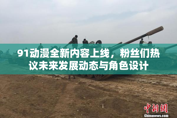 91动漫全新内容上线，粉丝们热议未来发展动态与角色设计