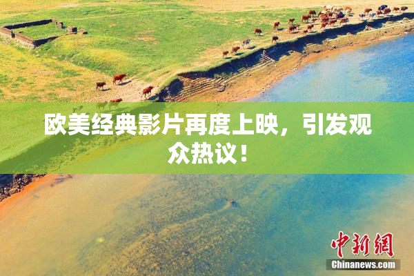 欧美经典影片再度上映，引发观众热议！