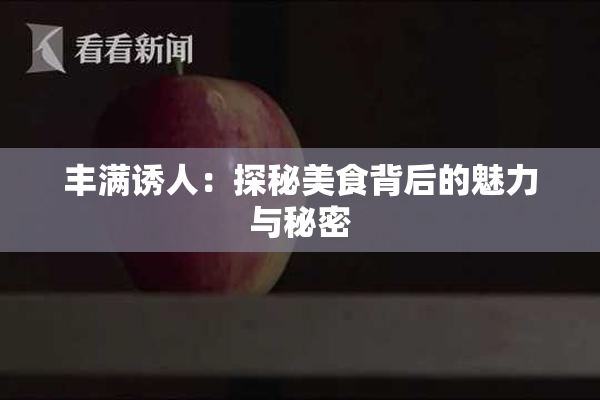 丰满诱人：探秘美食背后的魅力与秘密