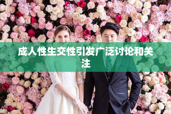 成人性生交性引发广泛讨论和关注
