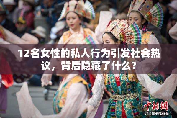 12名女性的私人行为引发社会热议，背后隐藏了什么？