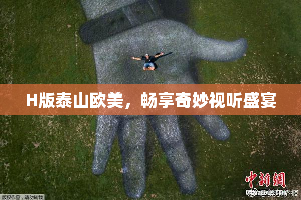 H版泰山欧美，畅享奇妙视听盛宴