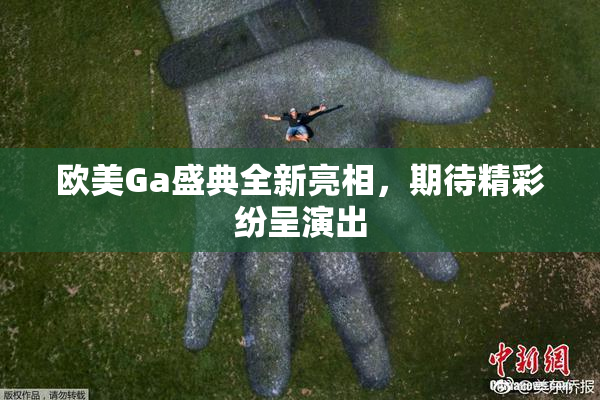欧美Ga盛典全新亮相，期待精彩纷呈演出