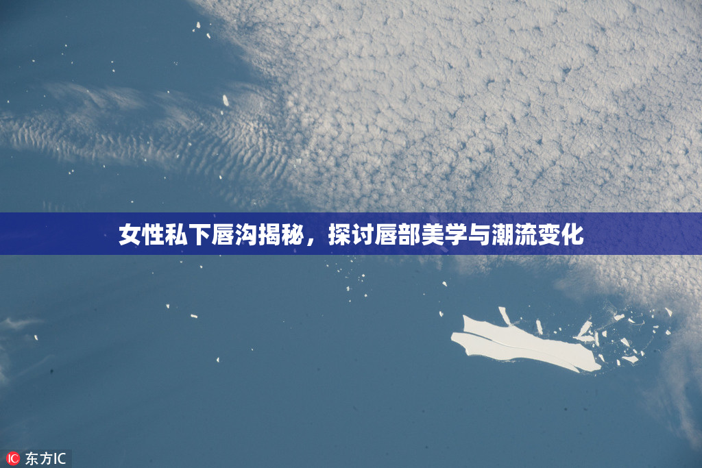 女性私下唇沟揭秘，探讨唇部美学与潮流变化