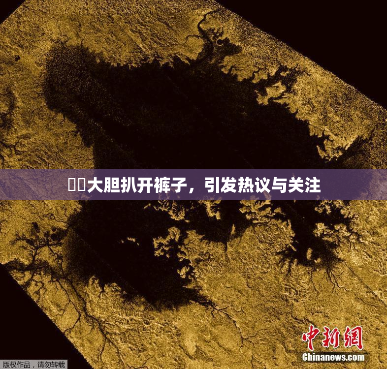 妺妺大胆扒开裤子，引发热议与关注
