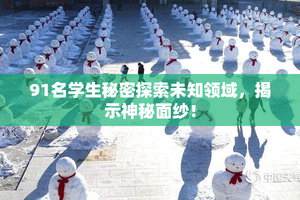 91名学生秘密探索未知领域，揭示神秘面纱！