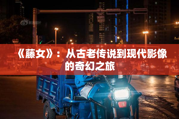 《藤女》：从古老传说到现代影像的奇幻之旅