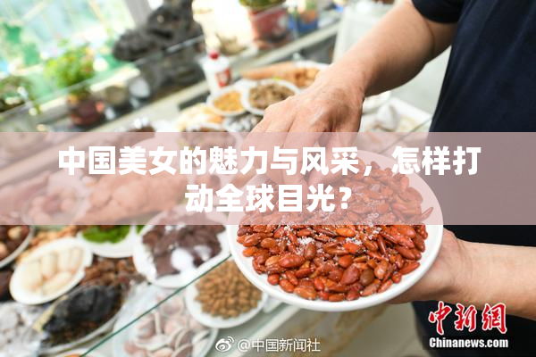 中国美女的魅力与风采，怎样打动全球目光？