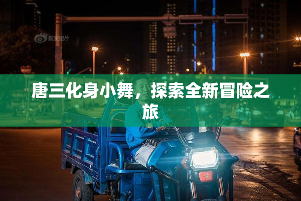 唐三化身小舞，探索全新冒险之旅