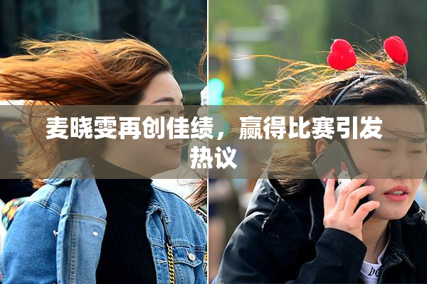 麦晓雯再创佳绩，赢得比赛引发热议