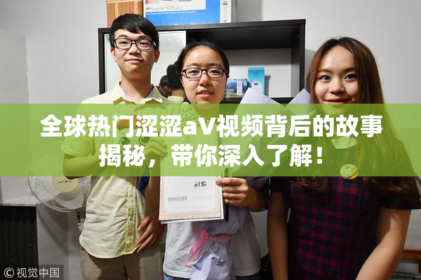 全球热门涩涩aV视频背后的故事揭秘，带你深入了解！
