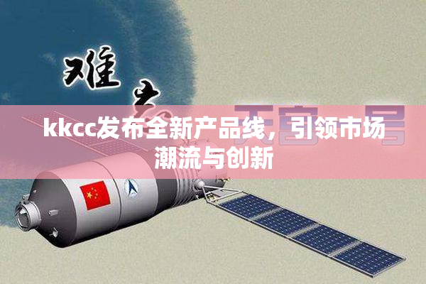 kkcc发布全新产品线，引领市场潮流与创新