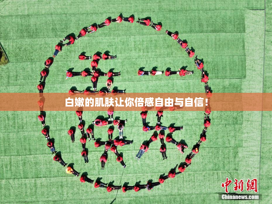 白嫩的肌肤让你倍感自由与自信！