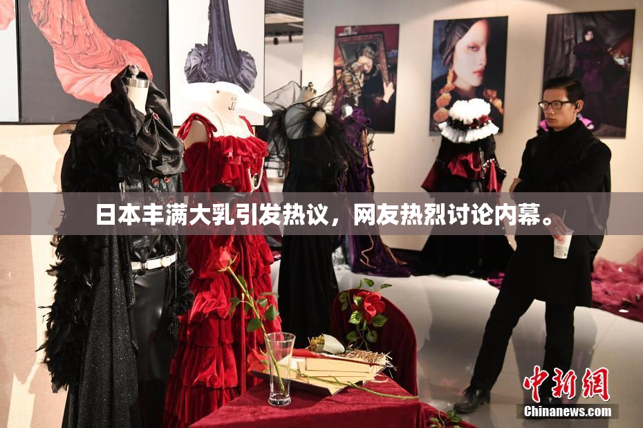 日本丰满大乳引发热议，网友热烈讨论内幕。