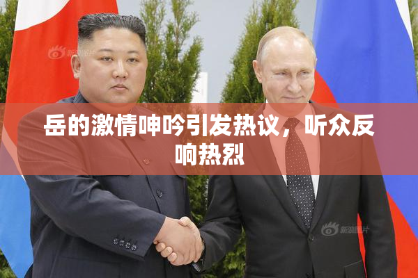 岳的激情呻吟引发热议，听众反响热烈