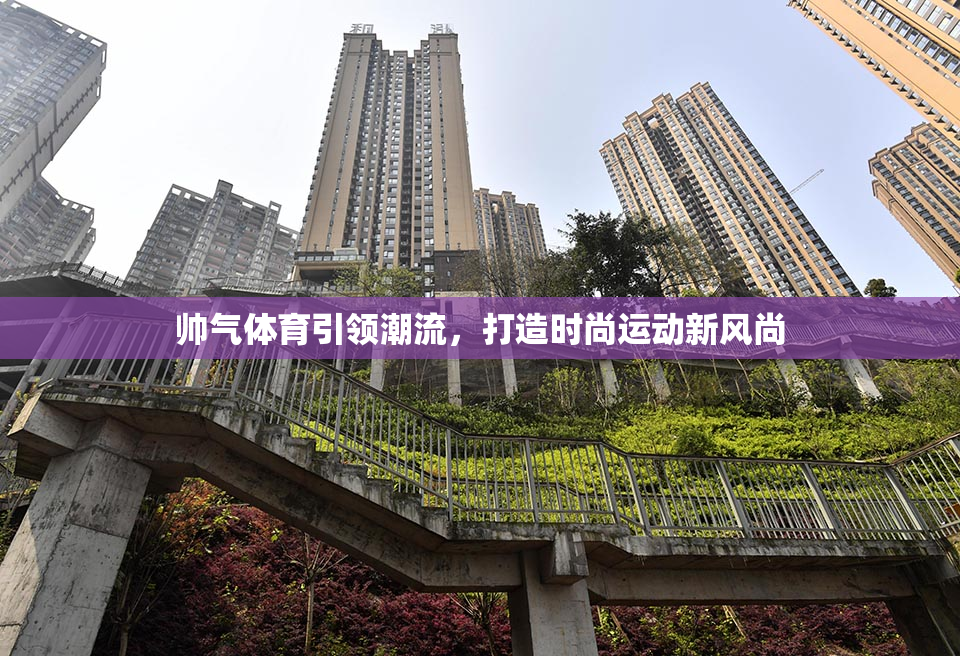 帅气体育引领潮流，打造时尚运动新风尚