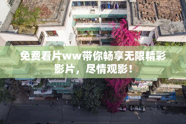 免费看片ww带你畅享无限精彩影片，尽情观影！