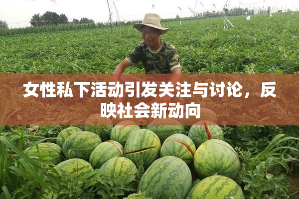 女性私下活动引发关注与讨论，反映社会新动向