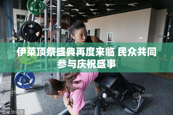 伊莱顶祭盛典再度来临 民众共同参与庆祝盛事