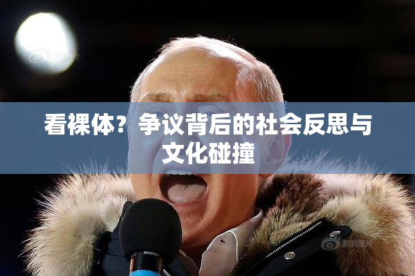 看裸体？争议背后的社会反思与文化碰撞
