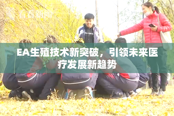 EA生殖技术新突破，引领未来医疗发展新趋势