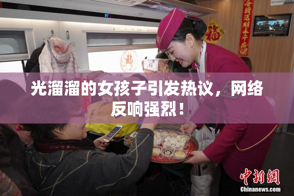 光溜溜的女孩子引发热议，网络反响强烈！
