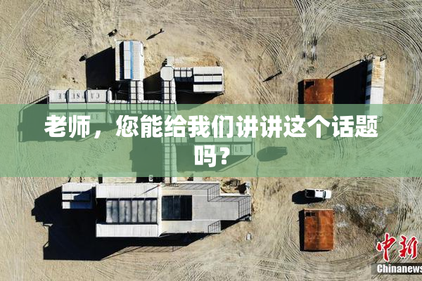 老师，您能给我们讲讲这个话题吗？