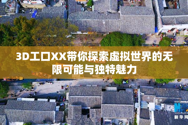 3D工口XX带你探索虚拟世界的无限可能与独特魅力