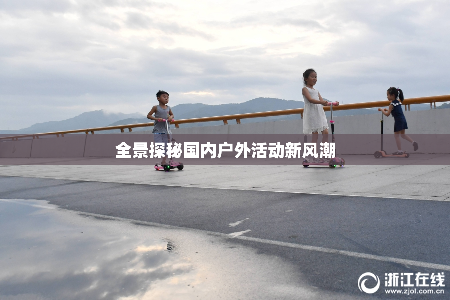 全景探秘国内户外活动新风潮