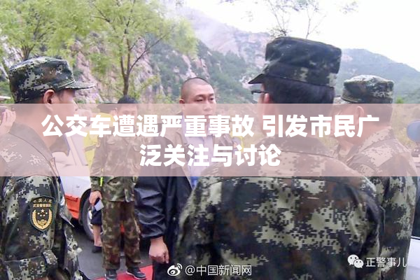 公交车遭遇严重事故 引发市民广泛关注与讨论