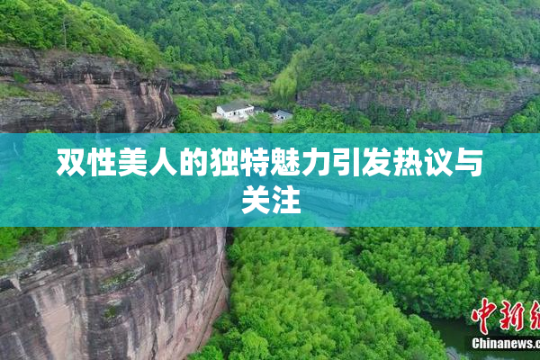 双性美人的独特魅力引发热议与关注