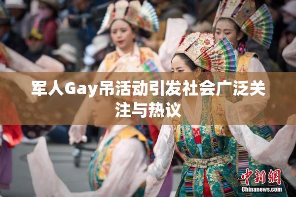 军人Gay吊活动引发社会广泛关注与热议