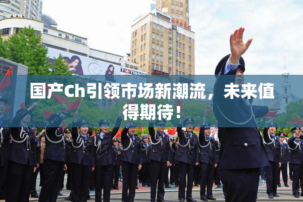 国产Ch引领市场新潮流，未来值得期待！